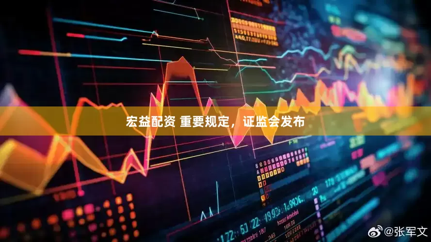 宏益配资 重要规定，证监会发布