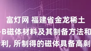 富灯网 福建省金龙稀土申请R-T-B磁体材料及其制备方法和应用专利, 所制得的磁体具备高剩磁同时具备优异矫顽力