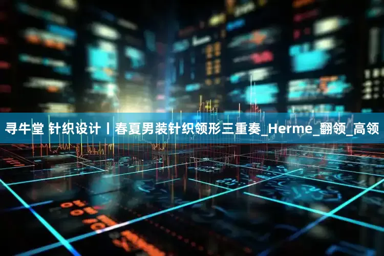 寻牛堂 针织设计丨春夏男装针织领形三重奏_Herme_翻领_高领