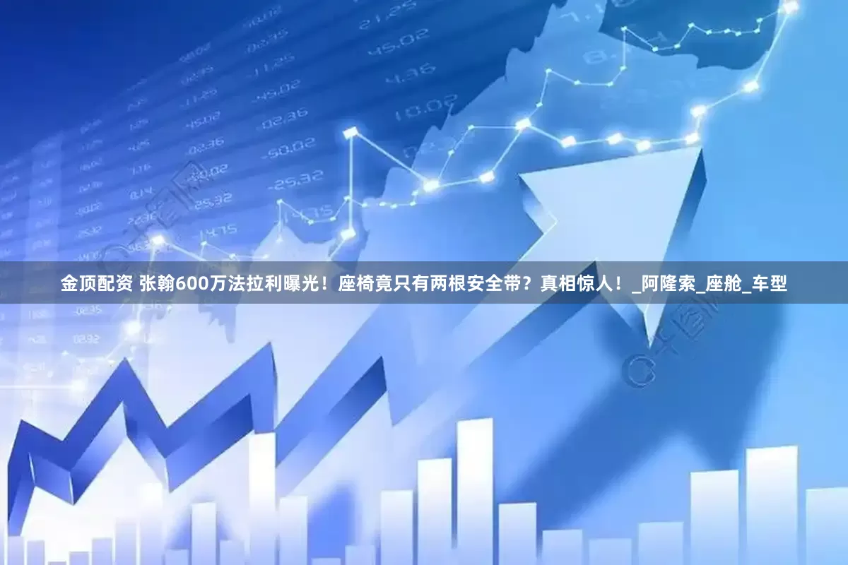 金顶配资 张翰600万法拉利曝光！座椅竟只有两根安全带？真相惊人！_阿隆索_座舱_车型