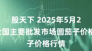 股天下 2025年5月24日全国主要批发市场圆茄子价格行情