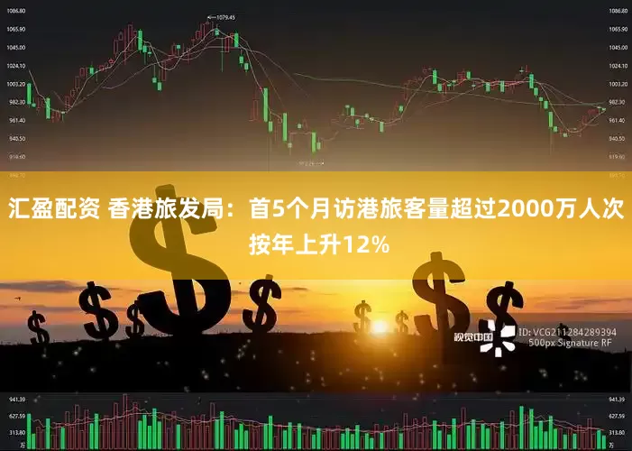 汇盈配资 香港旅发局：首5个月访港旅客量超过2000万人次 按年上升12%