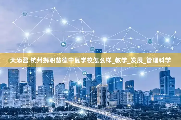 天添盈 杭州携职慧德中复学校怎么样_教学_发展_管理科学