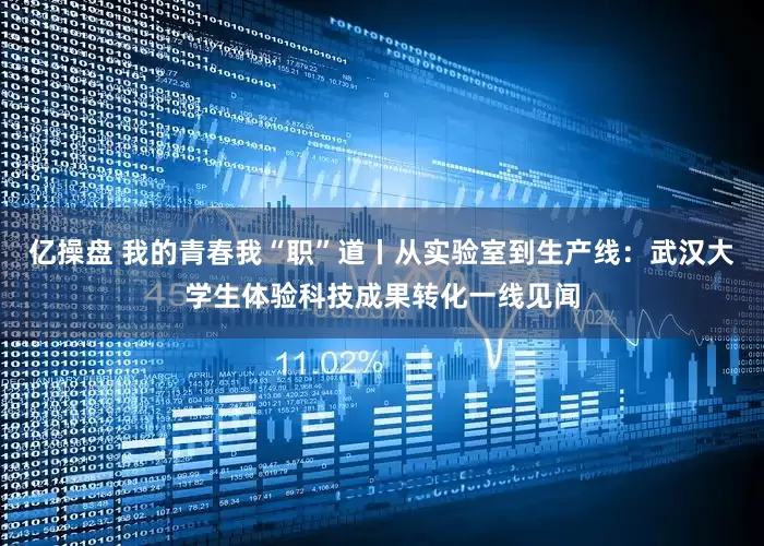 亿操盘 我的青春我“职”道丨从实验室到生产线：武汉大学生体验科技成果转化一线见闻