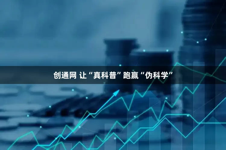 创通网 让“真科普”跑赢“伪科学”