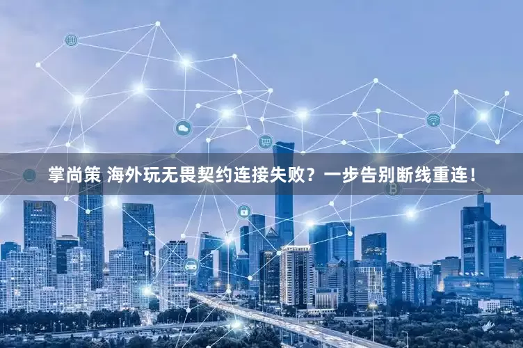 掌尚策 海外玩无畏契约连接失败？一步告别断线重连！