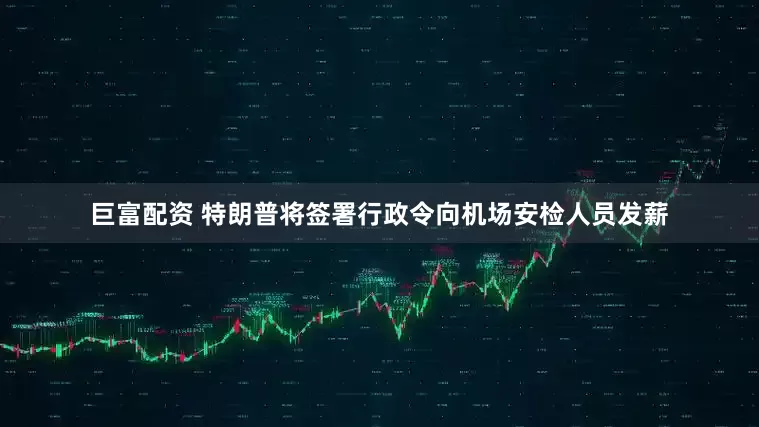 巨富配资 特朗普将签署行政令向机场安检人员发薪