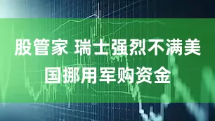 股管家 瑞士强烈不满美国挪用军购资金
