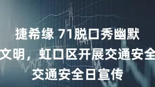 捷希缘 71脱口秀幽默说交通文明,虹口区开展交通安全日宣传